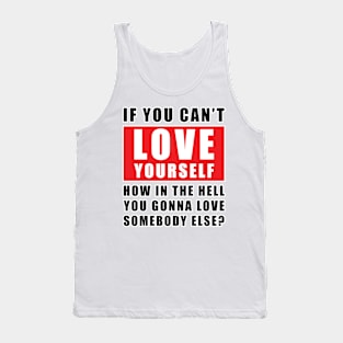 If you can't love yourself, how can you love someone else? Tank Top